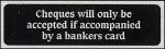 Cheques will only be accpted if accompanied by a bankers card